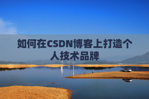 如何在CSDN博客上打造个人技术品牌